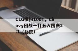 开云体育官方网站-CLG横扫100T，Chovy团战一打五入围赛2:1（北京）